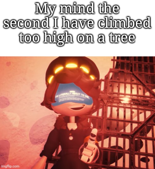 Who else relates? | My mind the second I have climbed too high on a tree | image tagged in i am literally about to die | made w/ Imgflip meme maker