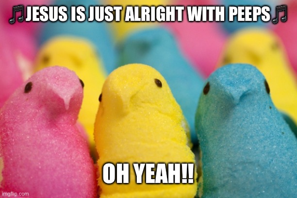 Happy Easter | 🎵JESUS IS JUST ALRIGHT WITH PEEPS🎵; OH YEAH!! | image tagged in peeps | made w/ Imgflip meme maker