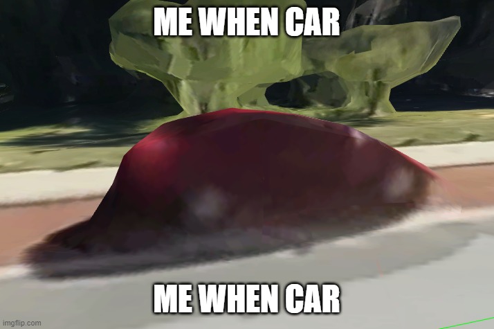 me when car | ME WHEN CAR; ME WHEN CAR | image tagged in me when,car | made w/ Imgflip meme maker