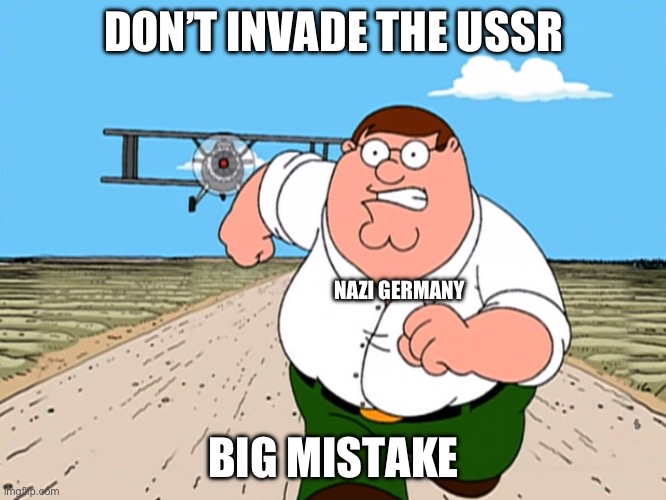 Peter Griffin running away | DON’T INVADE THE USSR; NAZI GERMANY; BIG MISTAKE | image tagged in peter griffin running away | made w/ Imgflip meme maker
