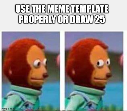 USE THE MEME TEMPLATE PROPERLY OR DRAW 25 | image tagged in monkey puppet | made w/ Imgflip meme maker
