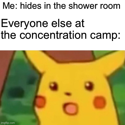 Surprised Pikachu Meme | Me: hides in the shower room; Everyone else at the concentration camp: | image tagged in memes,surprised pikachu | made w/ Imgflip meme maker