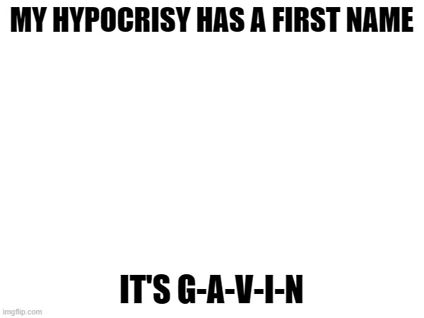 MY HYPOCRISY HAS A FIRST NAME IT'S G-A-V-I-N | made w/ Imgflip meme maker