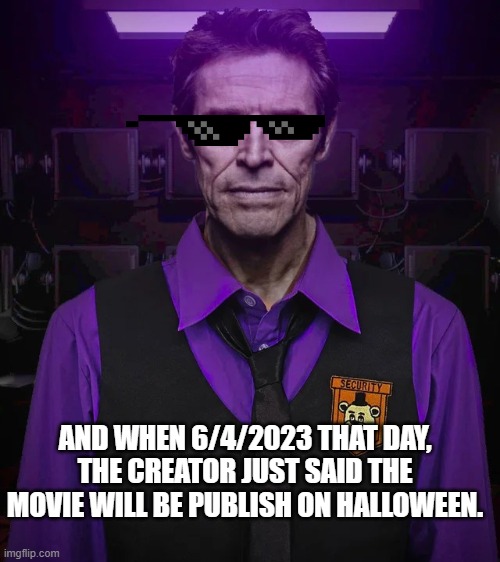 fnaf movie!!!!!!!!!!!!!!!!!!!!!!! | AND WHEN 6/4/2023 THAT DAY, THE CREATOR JUST SAID THE MOVIE WILL BE PUBLISH ON HALLOWEEN. | image tagged in willem afton | made w/ Imgflip meme maker