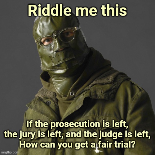 You can't. | Riddle me this; If the prosecution is left, the jury is left, and the judge is left,
How can you get a fair trial? | image tagged in riddler | made w/ Imgflip meme maker