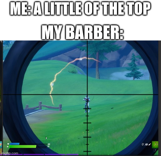 Now half my head is gone | ME: A LITTLE OF THE TOP; MY BARBER: | image tagged in fortnite meme,gaming,memes,funny memes | made w/ Imgflip meme maker