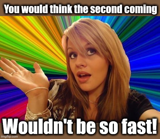 Dumb Blonde Meme | You would think the second coming Wouldn't be so fast! | image tagged in memes,dumb blonde | made w/ Imgflip meme maker
