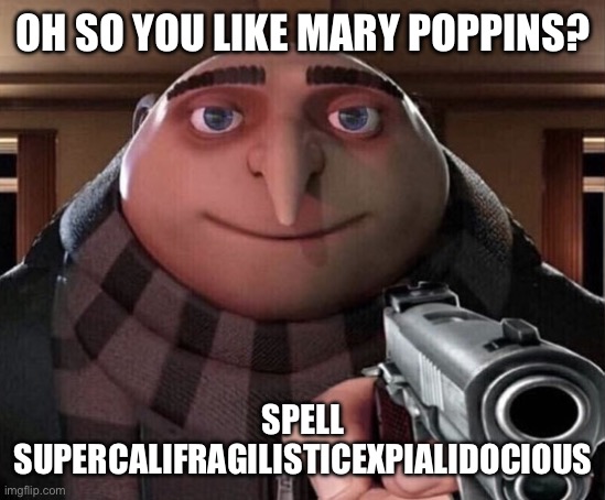 I just spelled it for you | OH SO YOU LIKE MARY POPPINS? SPELL SUPERCALIFRAGILISTICEXPIALIDOCIOUS | image tagged in gru gun,memes | made w/ Imgflip meme maker