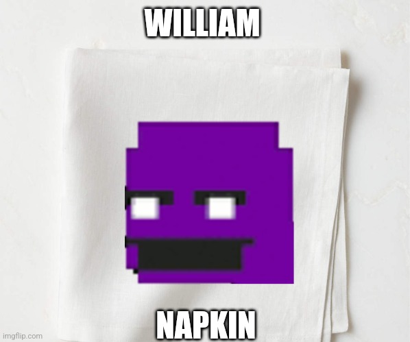 Rhymes with Afton I guess? | WILLIAM; NAPKIN | image tagged in william afton | made w/ Imgflip meme maker