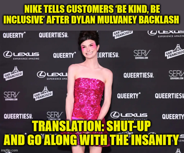 NIKE TELLS CUSTOMERS ‘BE KIND, BE INCLUSIVE’ AFTER DYLAN MULVANEY BACKLASH; TRANSLATION: SHUT-UP AND GO ALONG WITH THE INSANITY | image tagged in nike,transgender,liberal logic | made w/ Imgflip meme maker