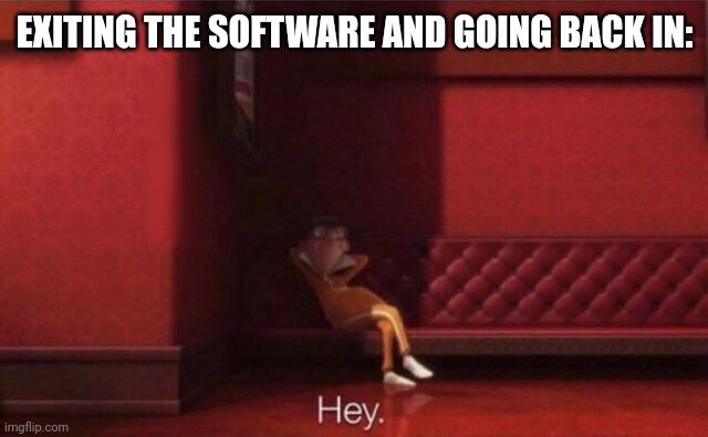 Hey. | EXITING THE SOFTWARE AND GOING BACK IN: | image tagged in hey | made w/ Imgflip meme maker