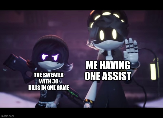 every team pvp game i play | ME HAVING ONE ASSIST; THE SWEATER WITH 30 KILLS IN ONE GAME | image tagged in murder drones | made w/ Imgflip meme maker