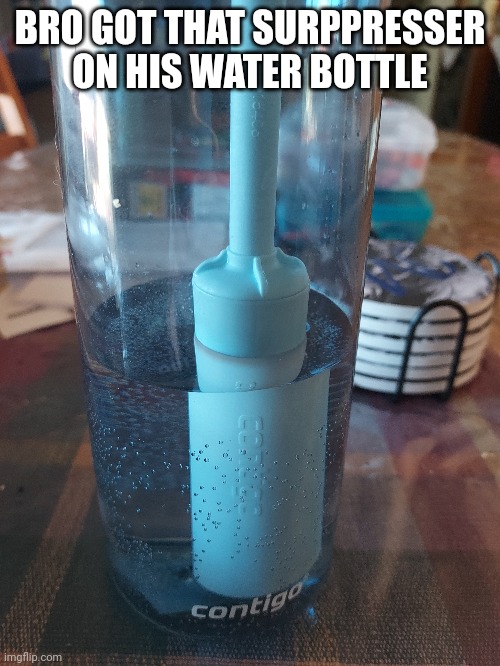 I don't care if people get mad at me for a shitpost | BRO GOT THAT SURPPRESSER ON HIS WATER BOTTLE | made w/ Imgflip meme maker