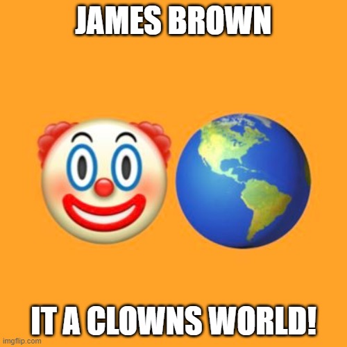 clown world | JAMES BROWN; IT A CLOWNS WORLD! | image tagged in clowns,clown,nuts,crazy | made w/ Imgflip meme maker