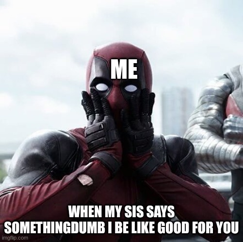 Deadpool Surprised | ME; WHEN MY SIS SAYS SOMETHINGDUMB I BE LIKE GOOD FOR YOU | image tagged in memes,deadpool surprised,sister,funny | made w/ Imgflip meme maker