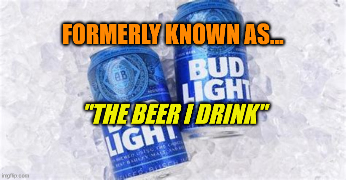 Bud Light | FORMERLY KNOWN AS... "THE BEER I DRINK" | image tagged in bud light,transgender,insanity | made w/ Imgflip meme maker