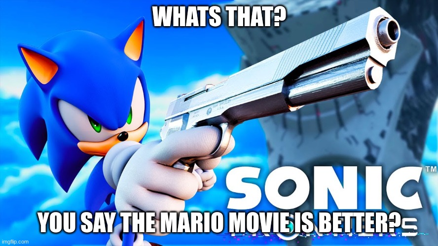 gun sonic | WHATS THAT? YOU SAY THE MARIO MOVIE IS BETTER? | image tagged in gun sonic | made w/ Imgflip meme maker