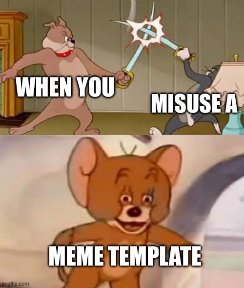 Tom and Jerry swordfight | WHEN YOU; MISUSE A; MEME TEMPLATE | image tagged in tom and jerry swordfight | made w/ Imgflip meme maker