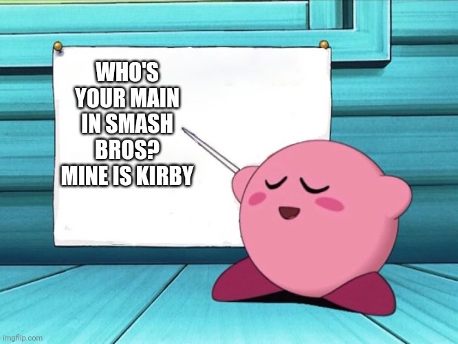 Who is your main in Smash? | WHO'S YOUR MAIN IN SMASH BROS? MINE IS KIRBY | image tagged in kirby sign,smash bros | made w/ Imgflip meme maker