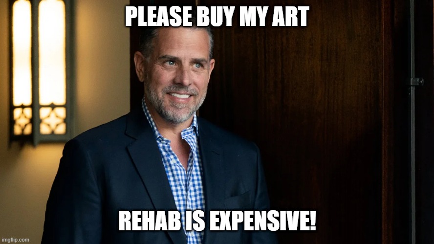 Hunter Art | PLEASE BUY MY ART; REHAB IS EXPENSIVE! | image tagged in politics | made w/ Imgflip meme maker