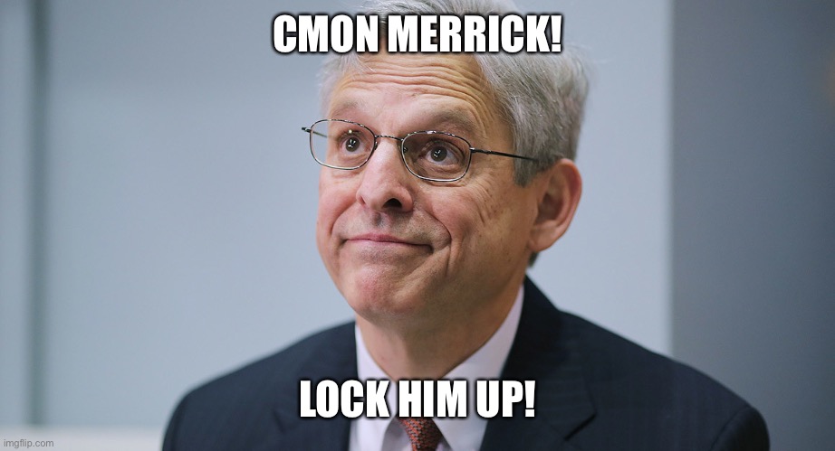 Merrick Garland | CMON MERRICK! LOCK HIM UP! | image tagged in merrick garland | made w/ Imgflip meme maker