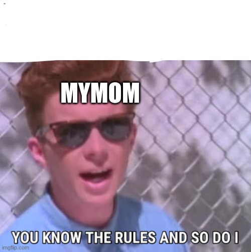 You know the rules | MYMOM | image tagged in you know the rules,rick astley,mom | made w/ Imgflip meme maker