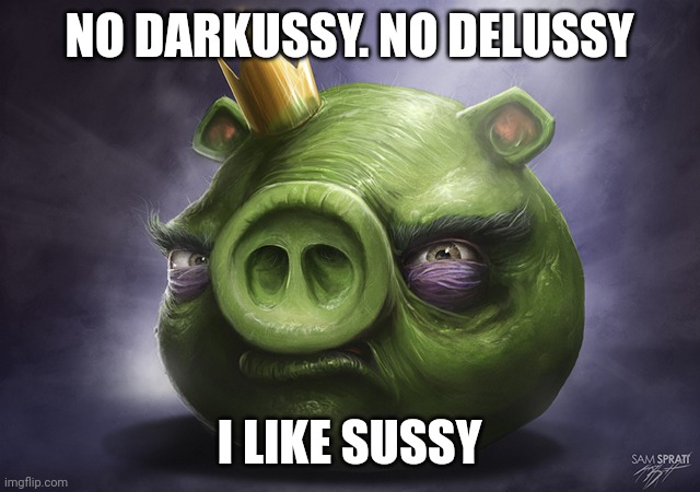 Back off my Del you cunt!!!!!!! | NO DARKUSSY. NO DELUSSY; I LIKE SUSSY | image tagged in angry birds realistic king pig | made w/ Imgflip meme maker