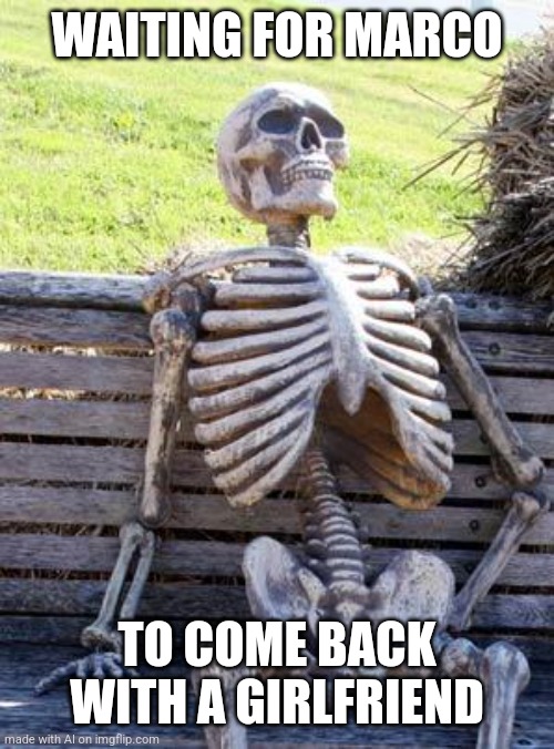 ouch, poor Marco | WAITING FOR MARCO; TO COME BACK WITH A GIRLFRIEND | image tagged in memes,waiting skeleton,ai meme,harsh,girlfriend,roasted | made w/ Imgflip meme maker