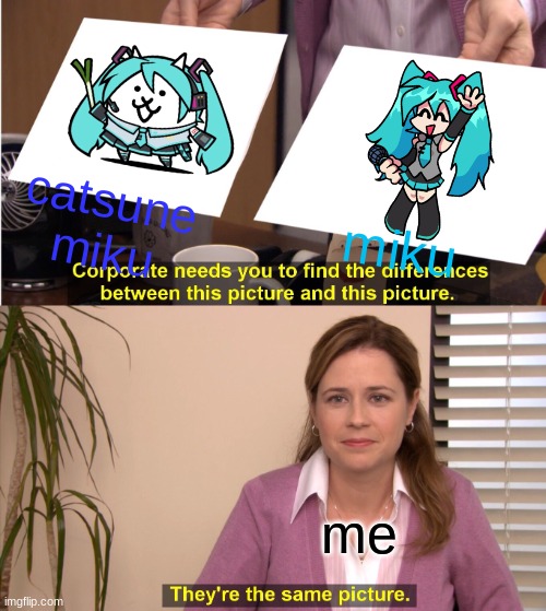 They're The Same Picture Meme | catsune miku; miku; me | image tagged in memes,they're the same picture | made w/ Imgflip meme maker