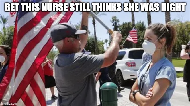 BET THIS NURSE STILL THINKS SHE WAS RIGHT | image tagged in memes | made w/ Imgflip meme maker