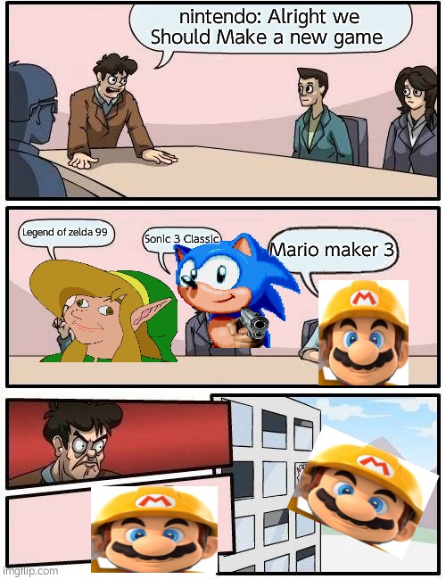 Why nintendo Did not make mario maker 3 | nintendo: Alright we Should Make a new game; Legend of zelda 99; Sonic 3 Classic; Mario maker 3 | image tagged in memes,boardroom meeting suggestion | made w/ Imgflip meme maker