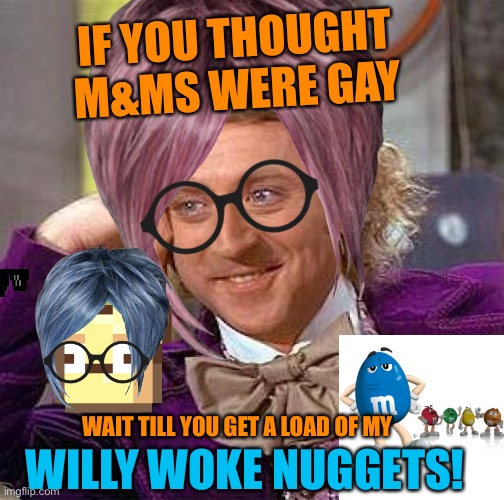 IF YOU THOUGHT M&MS WERE GAY; WAIT TILL YOU GET A LOAD OF MY; WILLY WOKE NUGGETS! | made w/ Imgflip meme maker