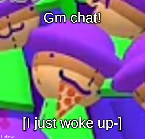 Poip eating a slice of pizza | Gm chat! [I just woke up-] | image tagged in poip eating a slice of pizza,idk,stuff,s o u p,carck | made w/ Imgflip meme maker