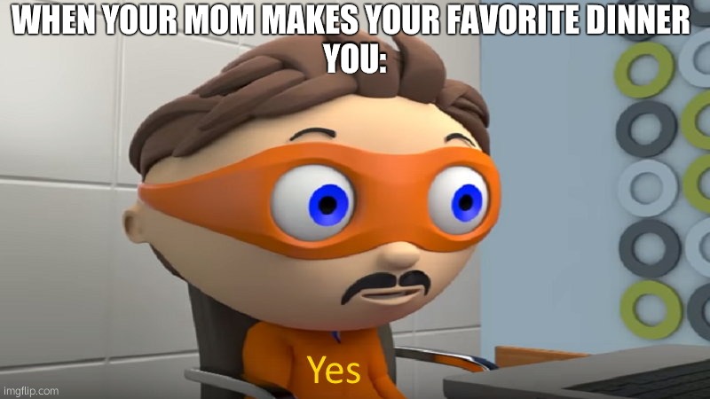 yes | WHEN YOUR MOM MAKES YOUR FAVORITE DINNER
 YOU: | image tagged in yes | made w/ Imgflip meme maker