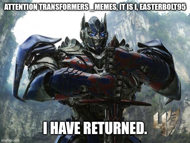 It's been almost a year since I left. But I am back. | ATTENTION TRANSFORMERS _MEMES, IT IS I, EASTERBOLT95; I HAVE RETURNED. | image tagged in transformers,optimus prime,i'm back,i'll be back | made w/ Imgflip meme maker