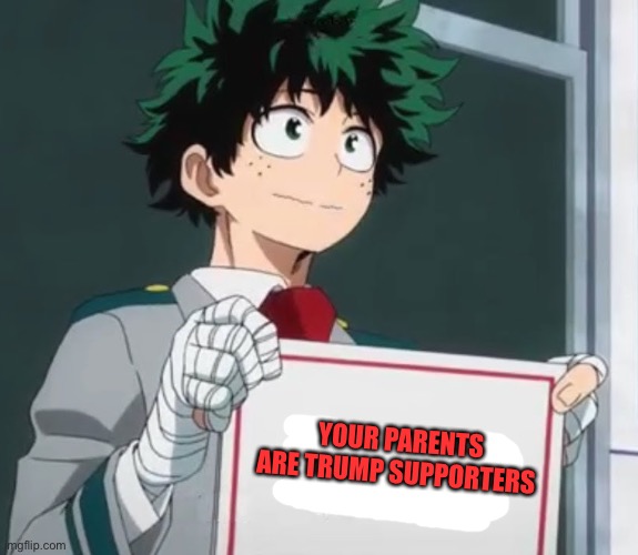 Deku holding a sign | YOUR PARENTS ARE TRUMP SUPPORTERS | image tagged in deku holding a sign | made w/ Imgflip meme maker