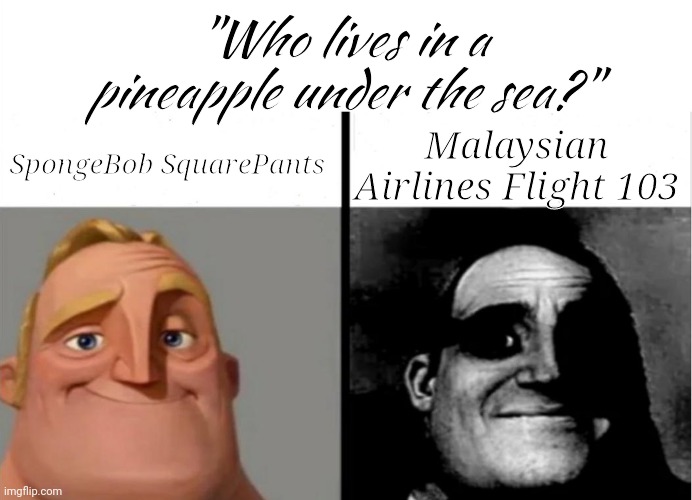 Teacher's Copy | "Who lives in a pineapple under the sea?"; SpongeBob SquarePants; Malaysian Airlines Flight 103 | image tagged in teacher's copy | made w/ Imgflip meme maker