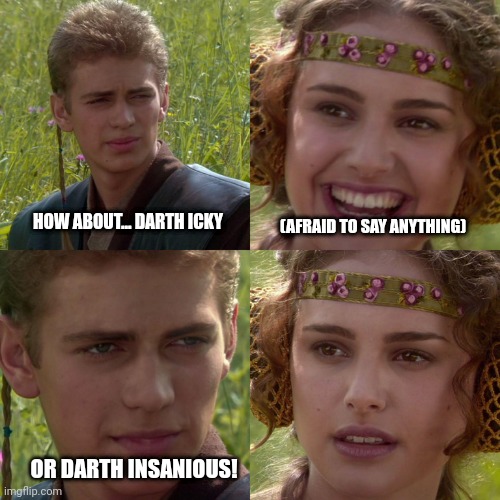 Anakin Padme 4 Panel | (AFRAID TO SAY ANYTHING); HOW ABOUT... DARTH ICKY; OR DARTH INSANIOUS! | image tagged in anakin padme 4 panel | made w/ Imgflip meme maker