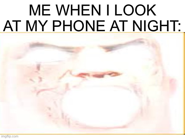 relatable??? | ME WHEN I LOOK AT MY PHONE AT NIGHT: | image tagged in fun,memenade | made w/ Imgflip meme maker