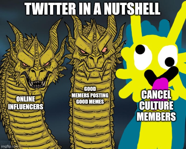 Three-headed Dragon | TWITTER IN A NUTSHELL ONLINE INFLUENCERS GOOD MEMERS POSTING GOOD MEMES CANCEL CULTURE MEMBERS | image tagged in three-headed dragon | made w/ Imgflip meme maker