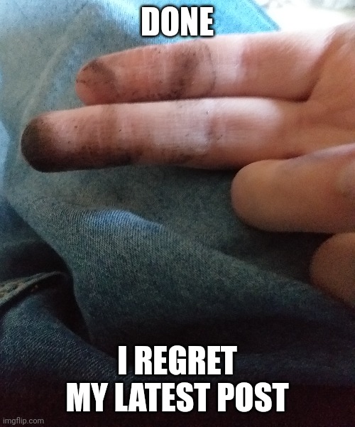 DONE; I REGRET MY LATEST POST | made w/ Imgflip meme maker
