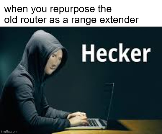 Heker | when you repurpose the old router as a range extender | image tagged in heker | made w/ Imgflip meme maker