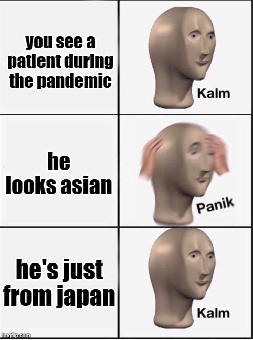 im not racist guys trust me | you see a patient during the pandemic; he looks asian; he's just from japan | image tagged in reverse kalm panik | made w/ Imgflip meme maker