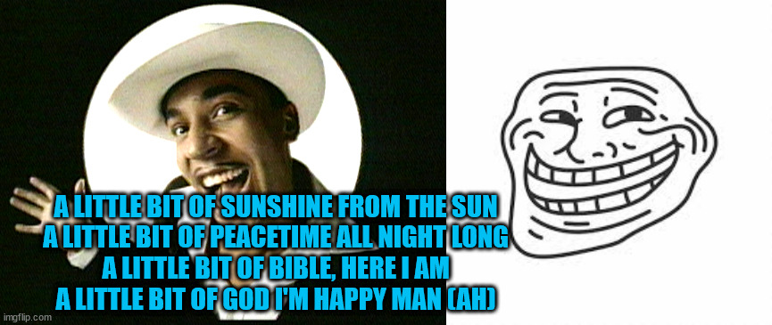 when you change the lyrics to what you want | A LITTLE BIT OF SUNSHINE FROM THE SUN
A LITTLE BIT OF PEACETIME ALL NIGHT LONG
A LITTLE BIT OF BIBLE, HERE I AM
A LITTLE BIT OF GOD I'M HAPPY MAN (AH) | image tagged in lou bega the trumpets,mambo n 5,change lyrics,love the melody,praise the lord,g rated | made w/ Imgflip meme maker