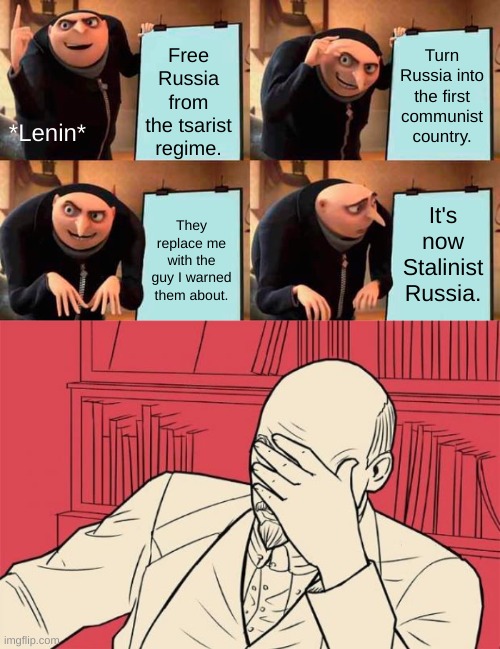 Bruh | Free Russia from the tsarist regime. Turn Russia into the first communist country. *Lenin*; They replace me with the guy I warned them about. It's now Stalinist Russia. | image tagged in memes,gru's plan,lenin facepalm | made w/ Imgflip meme maker