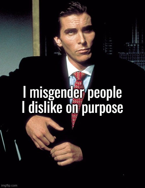 Christian Bale | I misgender people I dislike on purpose | image tagged in christian bale | made w/ Imgflip meme maker