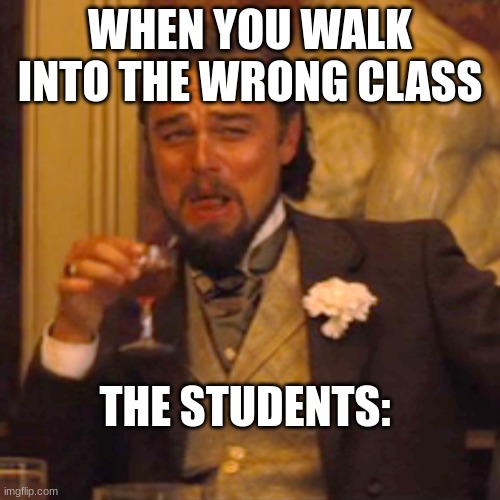 Laughing Leo Meme | WHEN YOU WALK INTO THE WRONG CLASS; THE STUDENTS: | image tagged in memes,laughing leo | made w/ Imgflip meme maker