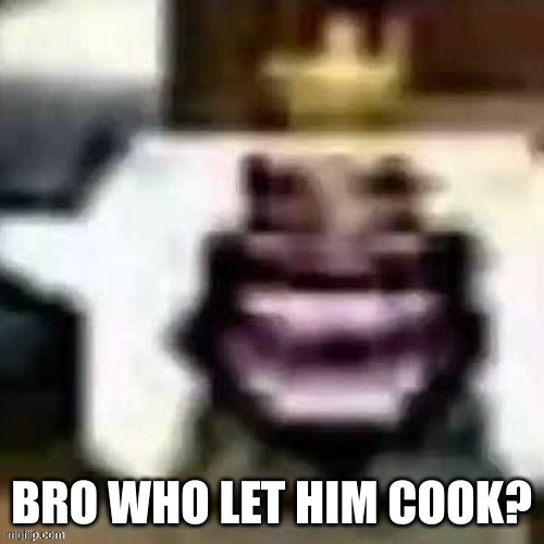 BRO WHO LET HIM COOK? | made w/ Imgflip meme maker