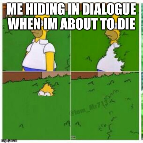 Homer hides | ME HIDING IN DIALOGUE WHEN IM ABOUT TO DIE | image tagged in homer hides | made w/ Imgflip meme maker