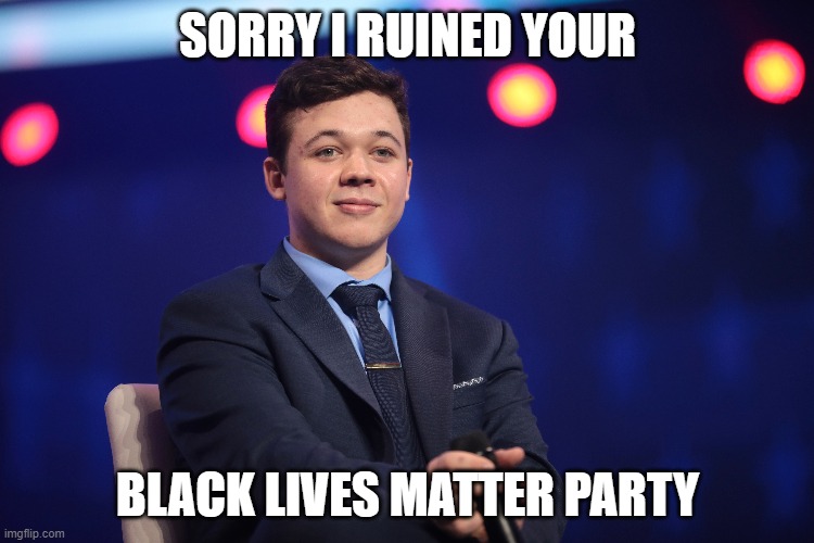 kyle | SORRY I RUINED YOUR; BLACK LIVES MATTER PARTY | image tagged in nra,blm,black lives matter,shooting | made w/ Imgflip meme maker